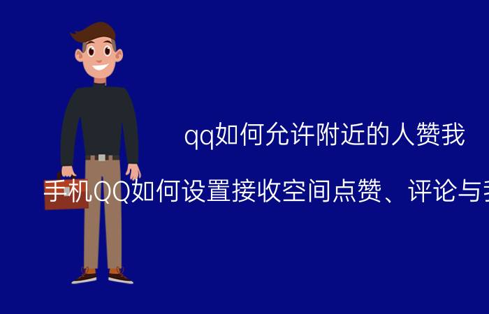 qq如何允许附近的人赞我 手机QQ如何设置接收空间点赞、评论与我相关通知？